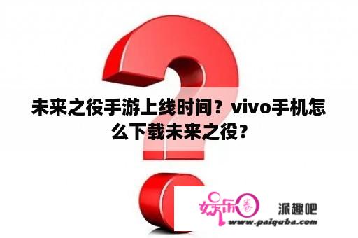 未来之役手游上线时间？vivo手机怎么下载未来之役？