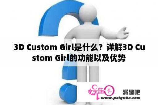 3D Custom Girl是什么？详解3D Custom Girl的功能以及优势