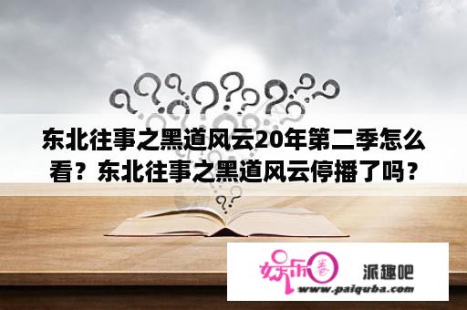 东北往事之黑道风云20年第二季怎么看？东北往事之黑道风云停播了吗？