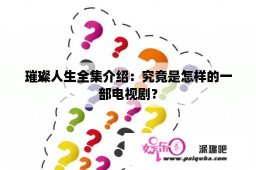 璀璨人生全集介绍：究竟是怎样的一部电视剧？