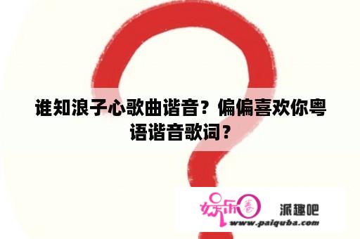 谁知浪子心歌曲谐音？偏偏喜欢你粤语谐音歌词？