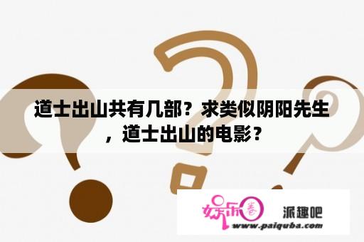 道士出山共有几部？求类似阴阳先生，道士出山的电影？