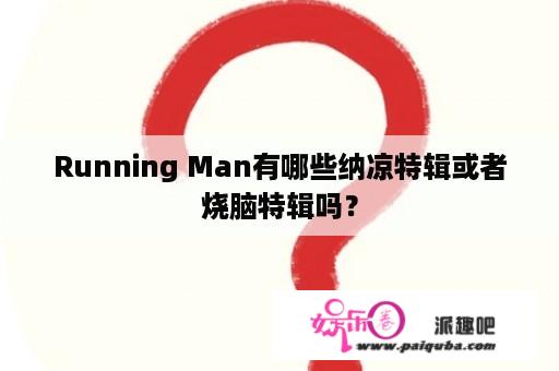 Running Man有哪些纳凉特辑或者烧脑特辑吗？