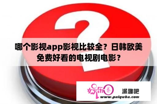 哪个影视app影视比较全？日韩欧美免费好看的电视剧电影？