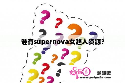 谁有supernova女超人资源？