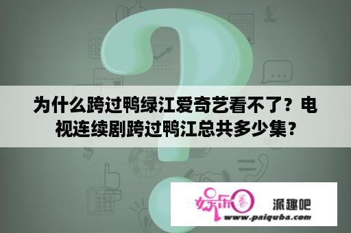 为什么跨过鸭绿江爱奇艺看不了？电视连续剧跨过鸭江总共多少集？