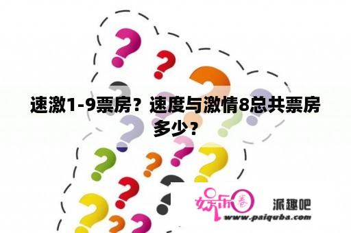 速激1-9票房？速度与激情8总共票房多少？