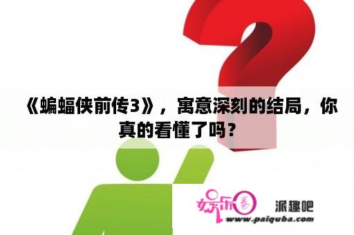 《蝙蝠侠前传3》，寓意深刻的结局，你真的看懂了吗？