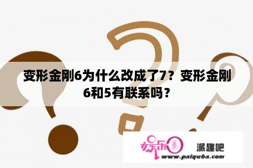 变形金刚6为什么改成了7？变形金刚6和5有联系吗？