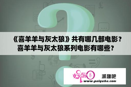 《喜羊羊与灰太狼》共有哪几部电影？喜羊羊与灰太狼系列电影有哪些？