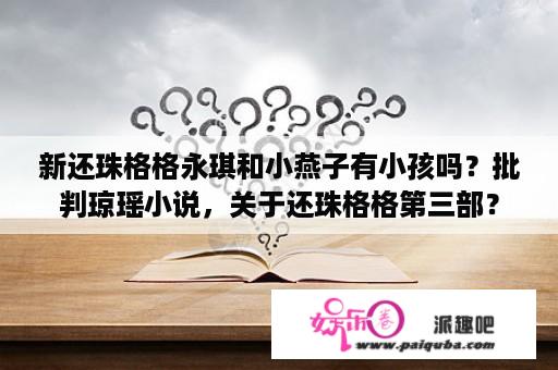 新还珠格格永琪和小燕子有小孩吗？批判琼瑶小说，关于还珠格格第三部？