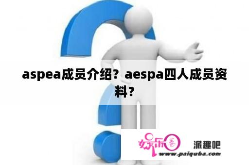 aspea成员介绍？aespa四人成员资料？