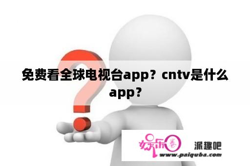 免费看全球电视台app？cntv是什么app？