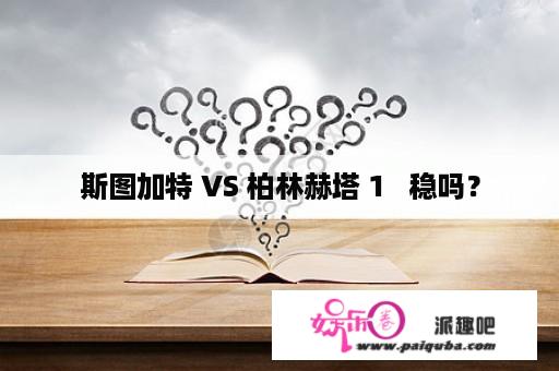 斯图加特 VS 柏林赫塔 1   稳吗？