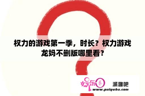 权力的游戏第一季，时长？权力游戏龙妈不删版哪里看？