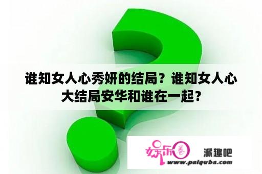 谁知女人心秀妍的结局？谁知女人心大结局安华和谁在一起？