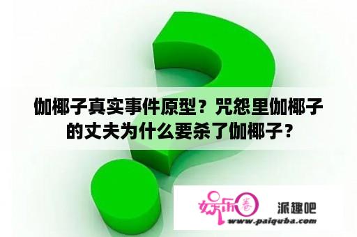 伽椰子真实事件原型？咒怨里伽椰子的丈夫为什么要杀了伽椰子？