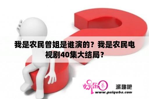 我是农民曾姐是谁演的？我是农民电视剧40集大结局？