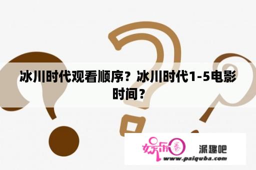 冰川时代观看顺序？冰川时代1-5电影时间？