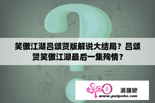 笑傲江湖吕颂贤版解说大结局？吕颂贤笑傲江湖最后一集殉情？