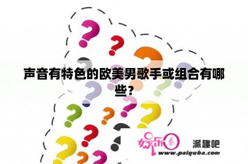 声音有特色的欧美男歌手或组合有哪些？