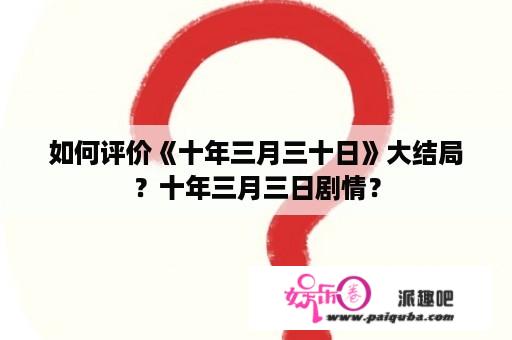 如何评价《十年三月三十日》大结局？十年三月三日剧情？