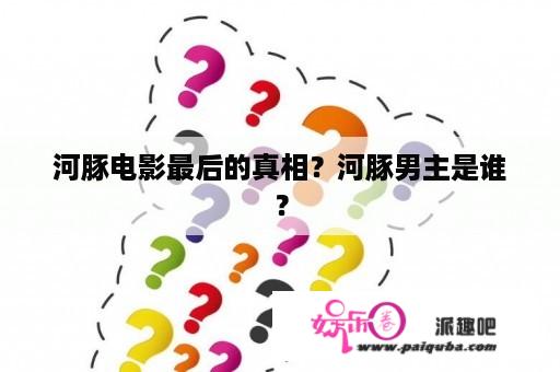 河豚电影最后的真相？河豚男主是谁？