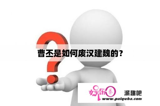 曹丕是如何废汉建魏的？