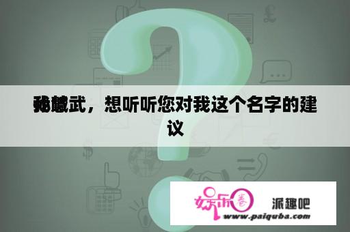 我喊
孙慧武，想听听您对我这个名字的建议