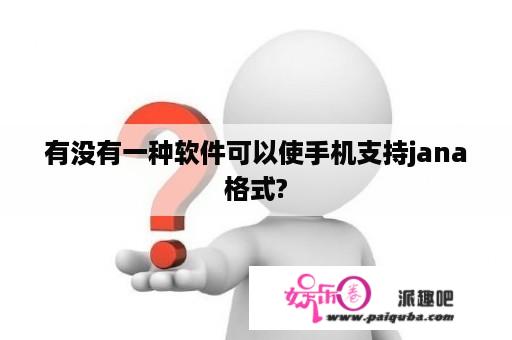 有没有一种软件可以使手机支持jana格式?