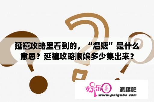 延禧攻略里看到的，“温嬷”是什么意思？延禧攻略顺嫔多少集出来？