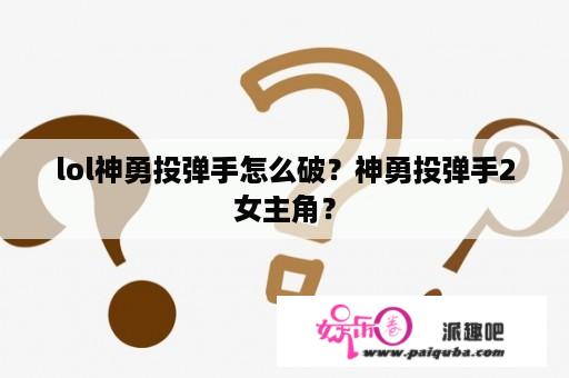 lol神勇投弹手怎么破？神勇投弹手2女主角？