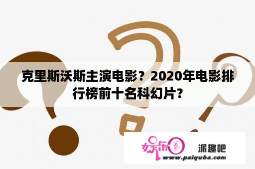 克里斯沃斯主演电影？2020年电影排行榜前十名科幻片？