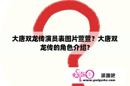 大唐双龙传演员表图片萱萱？大唐双龙传的角色介绍？