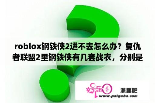 roblox钢铁侠2进不去怎么办？复仇者联盟2里钢铁侠有几套战衣，分别是什么型号？