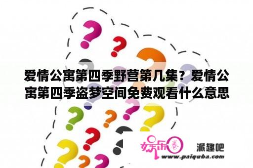 爱情公寓第四季野营第几集？爱情公寓第四季盗梦空间免费观看什么意思？