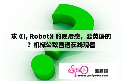 求《I, Robot》的观后感，要英语的？机械公敌国语在线观看