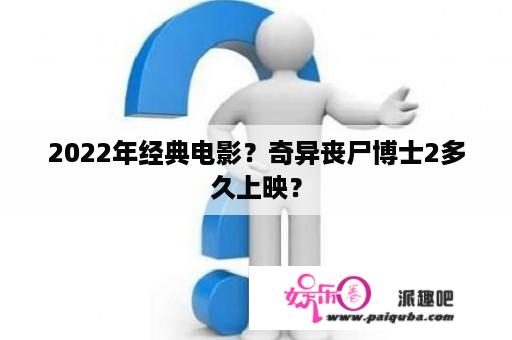 2022年经典电影？奇异丧尸博士2多久上映？