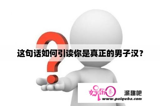 这句话如何引读你是真正的男子汉？