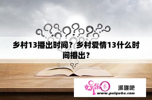 乡村13播出时间？乡村爱情13什么时间播出？