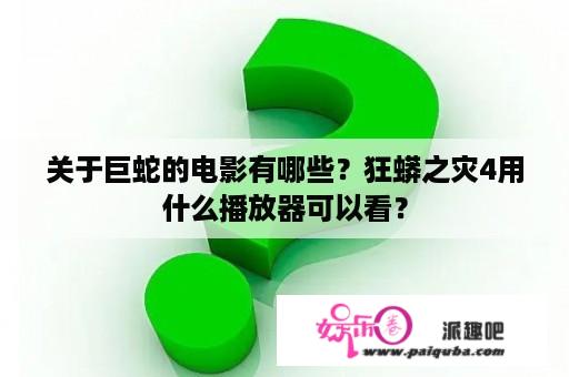 关于巨蛇的电影有哪些？狂蟒之灾4用什么播放器可以看？