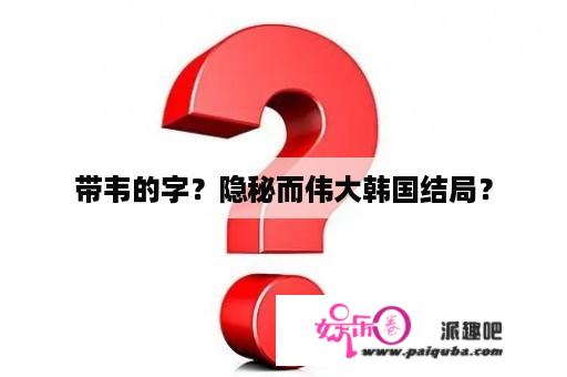 带韦的字？隐秘而伟大韩国结局？