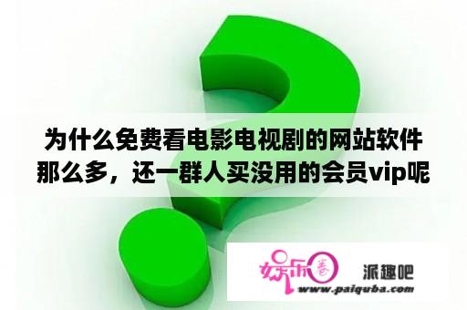 为什么免费看电影电视剧的网站软件那么多，还一群人买没用的会员vip呢？