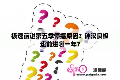 极速前进第五季停播原因？钟汉良极速前进哪一年？