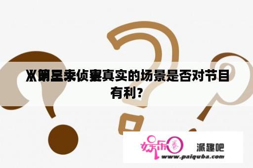 《明星大侦察
》第三季，更真实的场景是否对节目有利？