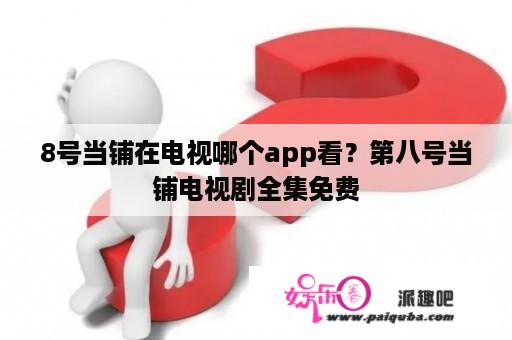 8号当铺在电视哪个app看？第八号当铺电视剧全集免费