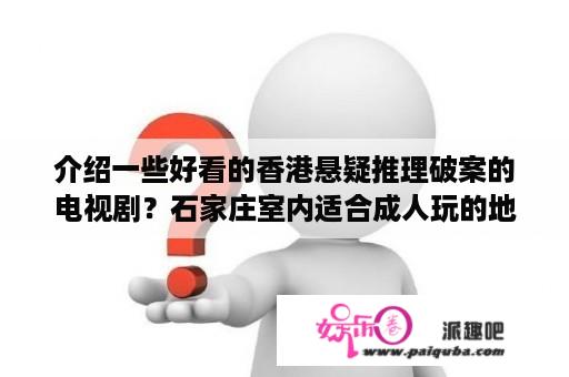 介绍一些好看的香港悬疑推理破案的电视剧？石家庄室内适合成人玩的地方？