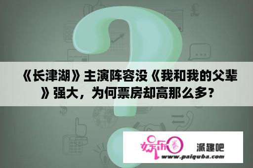 《长津湖》主演阵容没《我和我的父辈》强大，为何票房却高那么多？