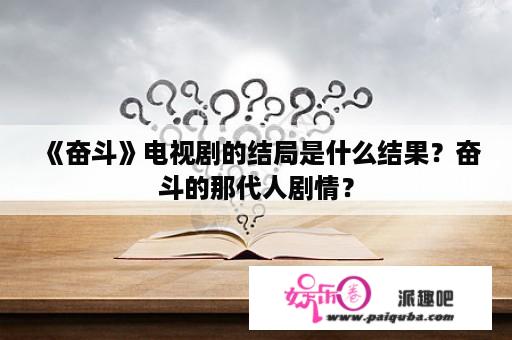 《奋斗》电视剧的结局是什么结果？奋斗的那代人剧情？