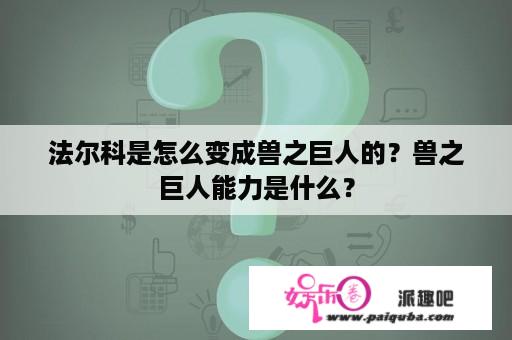 法尔科是怎么变成兽之巨人的？兽之巨人能力是什么？